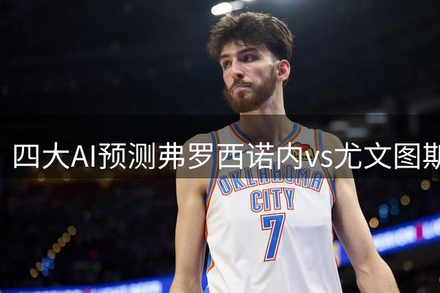 四大AI预测弗罗西诺内vs尤文图斯：各家均认为客队至少赢两球