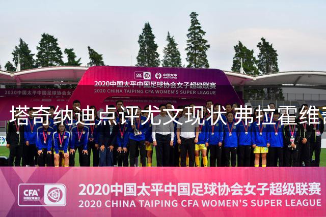 塔奇纳迪点评尤文现状 弗拉霍维奇表现遭质疑