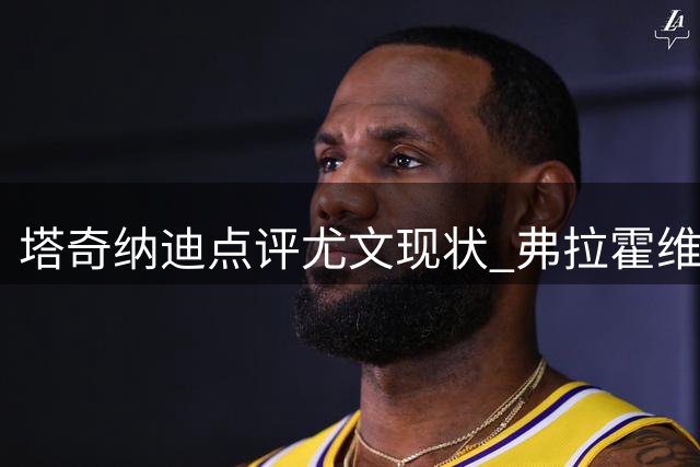 塔奇纳迪点评尤文现状 弗拉霍维奇表现遭质疑