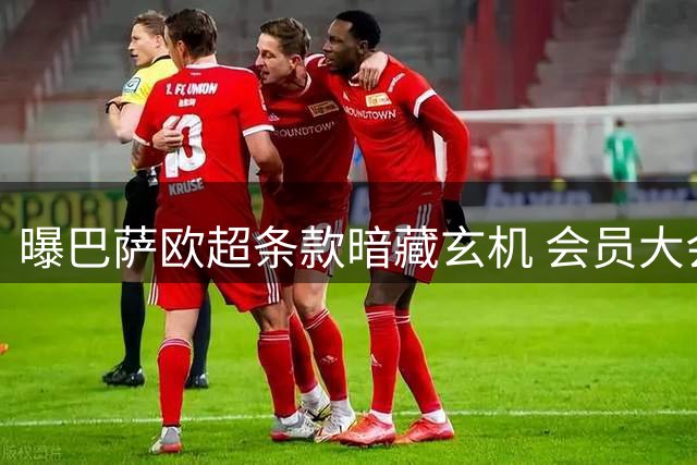 曝巴萨欧超条款暗藏玄机 会员大会掌握最终决定权