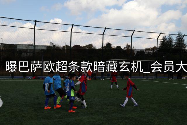 曝巴萨欧超条款暗藏玄机 会员大会掌握最终决定权