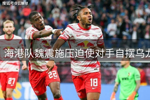 海港队魏震施压迫使对手自摆乌龙 1-1追平三镇