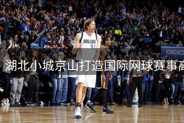 湖北小城京山打造国际网球赛事高地 产业规模剑指35亿