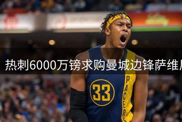 热刺6000万镑求购曼城边锋萨维尼奥，英超转会窗暗战升温