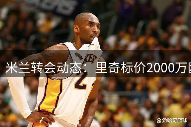 米兰转会动态：里奇标价2000万欧 两法甲球队接触邦多