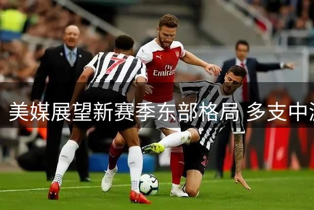 美媒展望新赛季东部格局 多支中游球队获看好