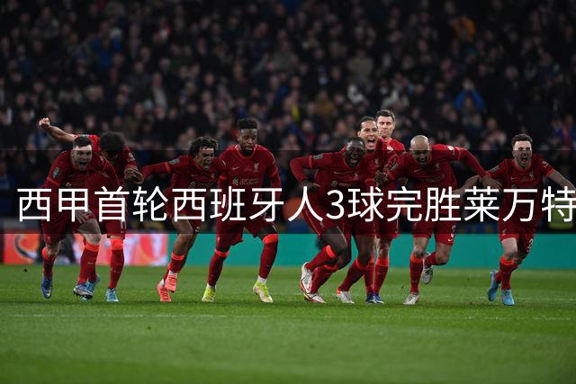 西甲首轮西班牙人3球完胜莱万特，费尔南德斯独中两元