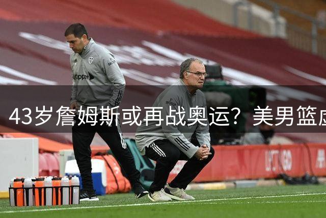 43岁詹姆斯或再战奥运？美男篮虚位以待 六项传奇纪录即将刷新