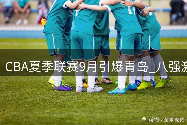 CBA夏季联赛9月引爆青岛 八强激战引期待